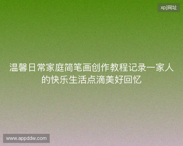 温馨日常家庭简笔画创作教程记录一家人的快乐生活点滴美好回忆